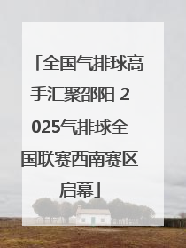 全国气排球高手汇聚邵阳 2025气排球全国联赛西南赛区启幕